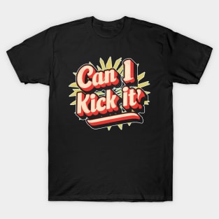 can i kick it ??? T-Shirt